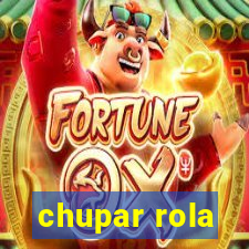 chupar rola